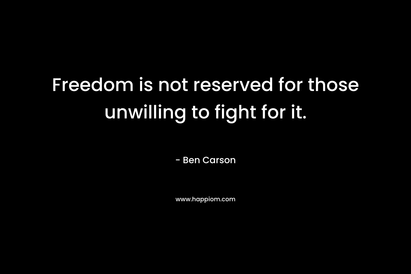 Freedom is not reserved for those unwilling to fight for it. – Ben Carson