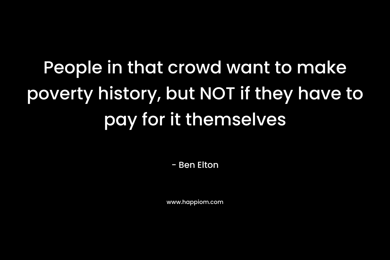 People in that crowd want to make poverty history, but NOT if they have to pay for it themselves