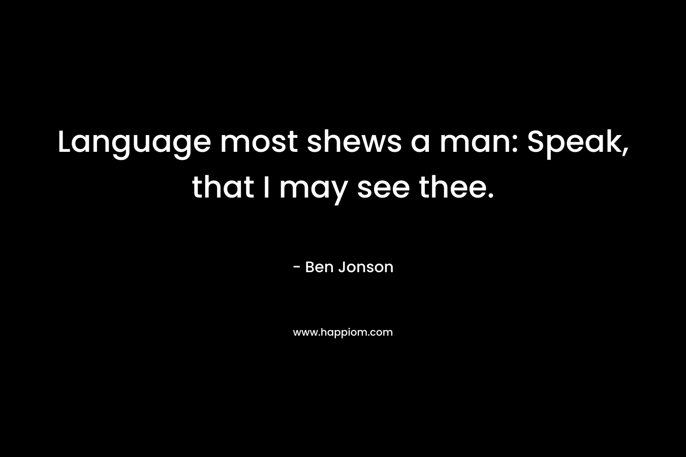Language most shews a man: Speak, that I may see thee.