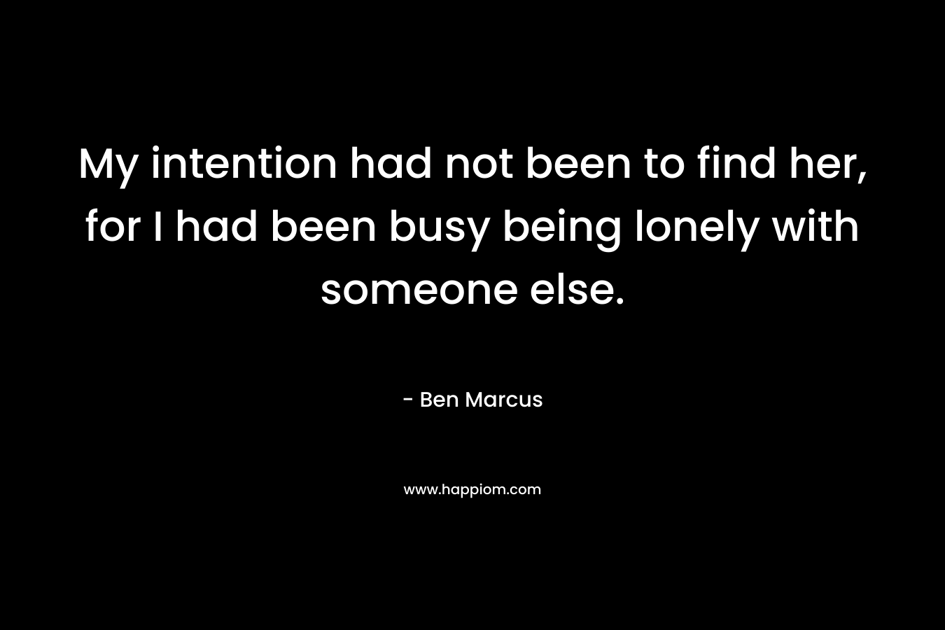 My intention had not been to find her, for I had been busy being lonely with someone else.