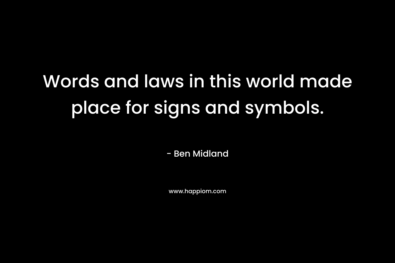 Words and laws in this world made place for signs and symbols.