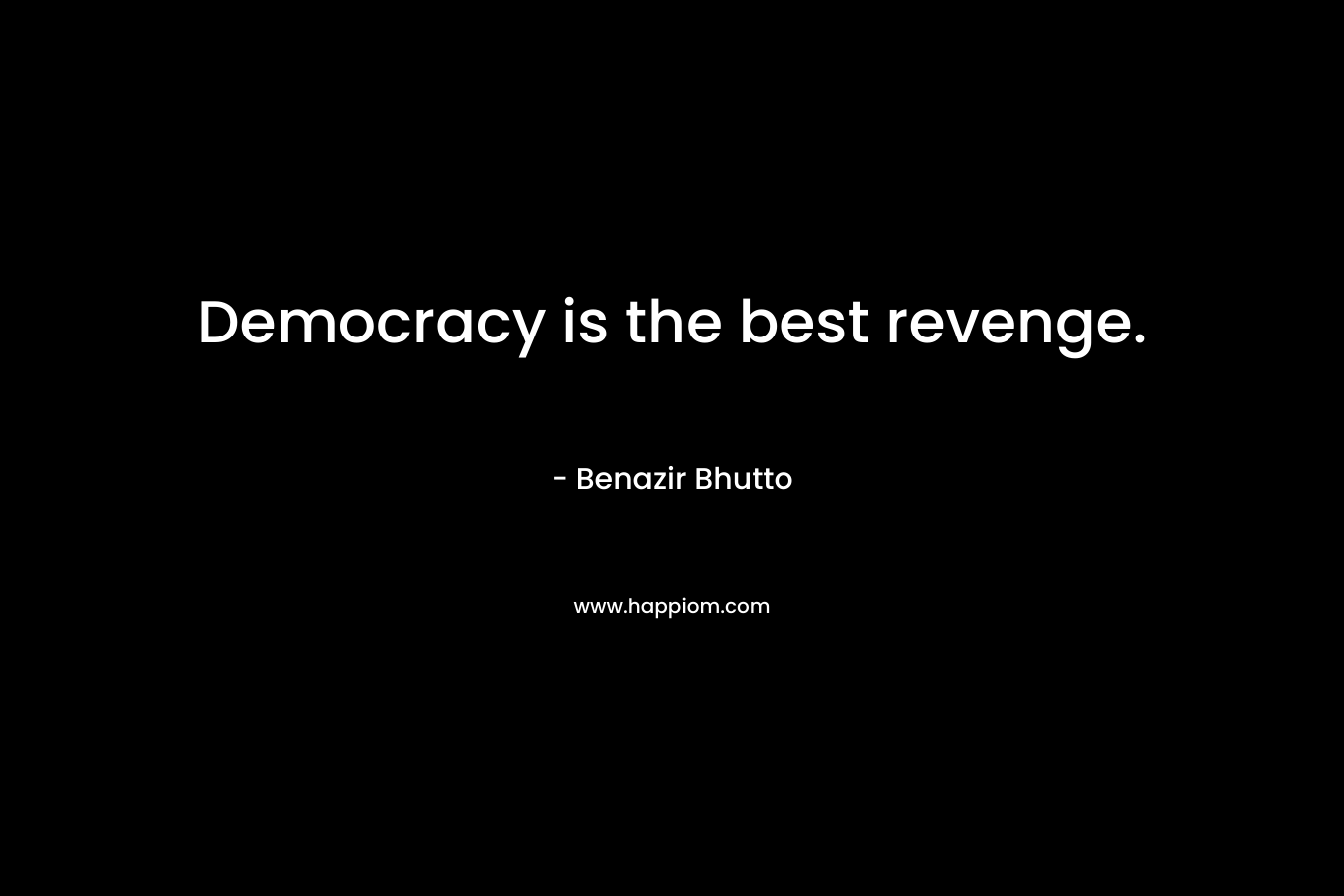 Democracy is the best revenge.