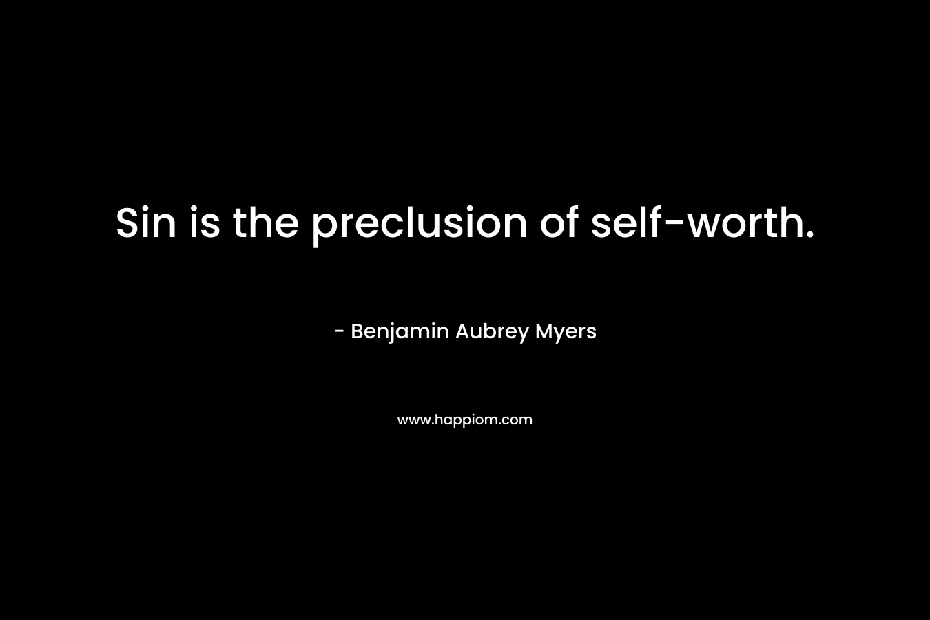 Sin is the preclusion of self-worth. – Benjamin Aubrey Myers
