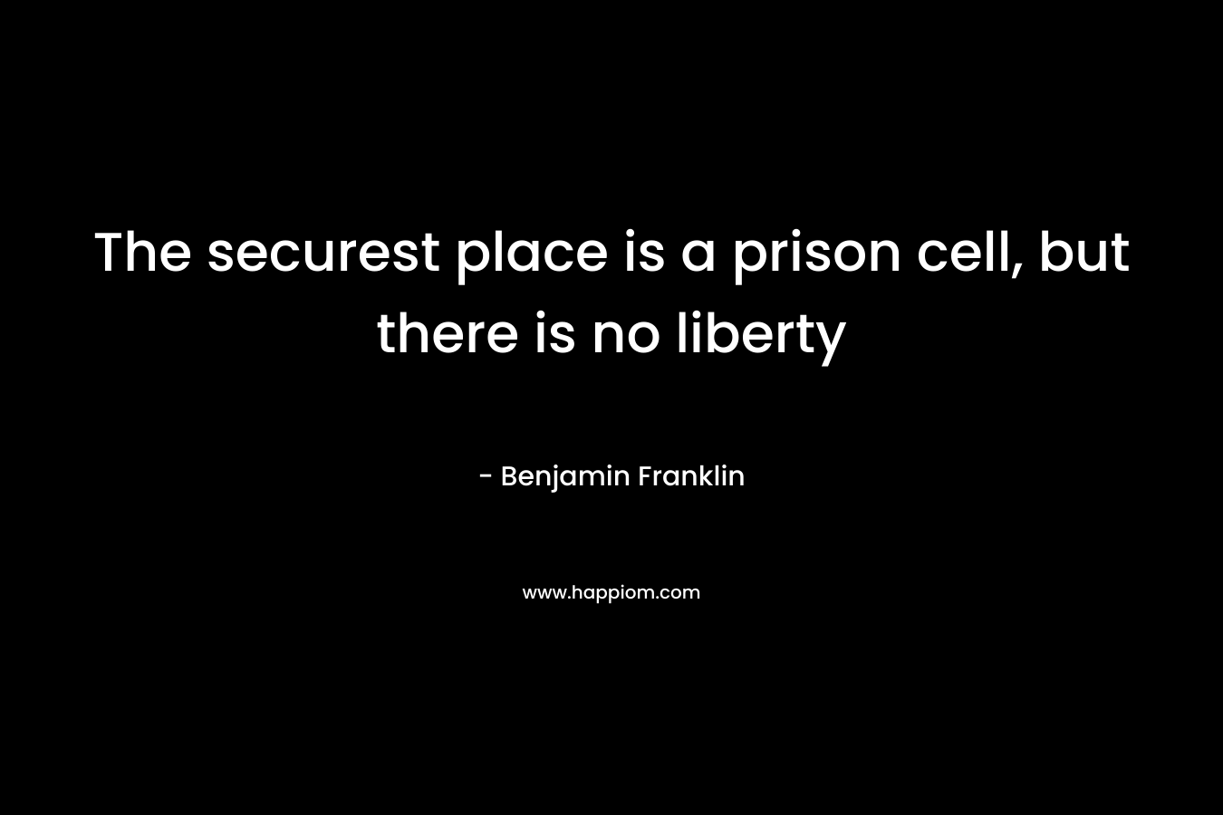 The securest place is a prison cell, but there is no liberty