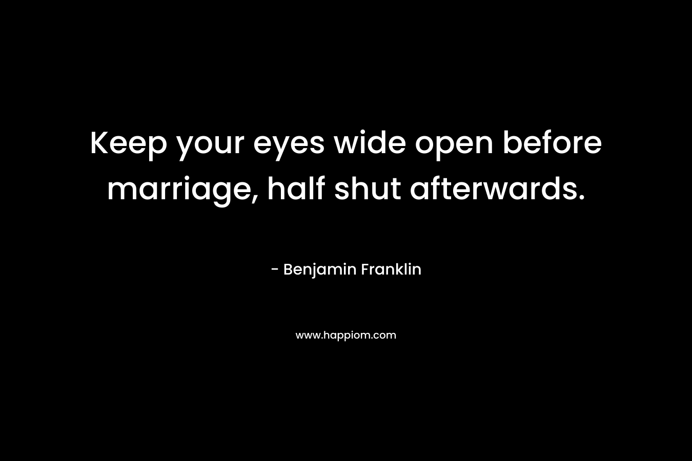 Keep your eyes wide open before marriage, half shut afterwards.