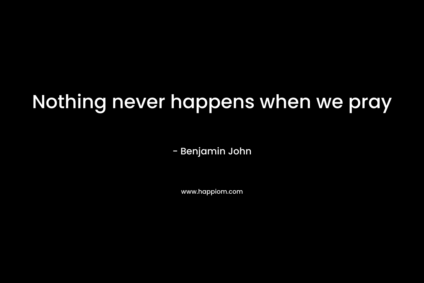 Nothing never happens when we pray – Benjamin John
