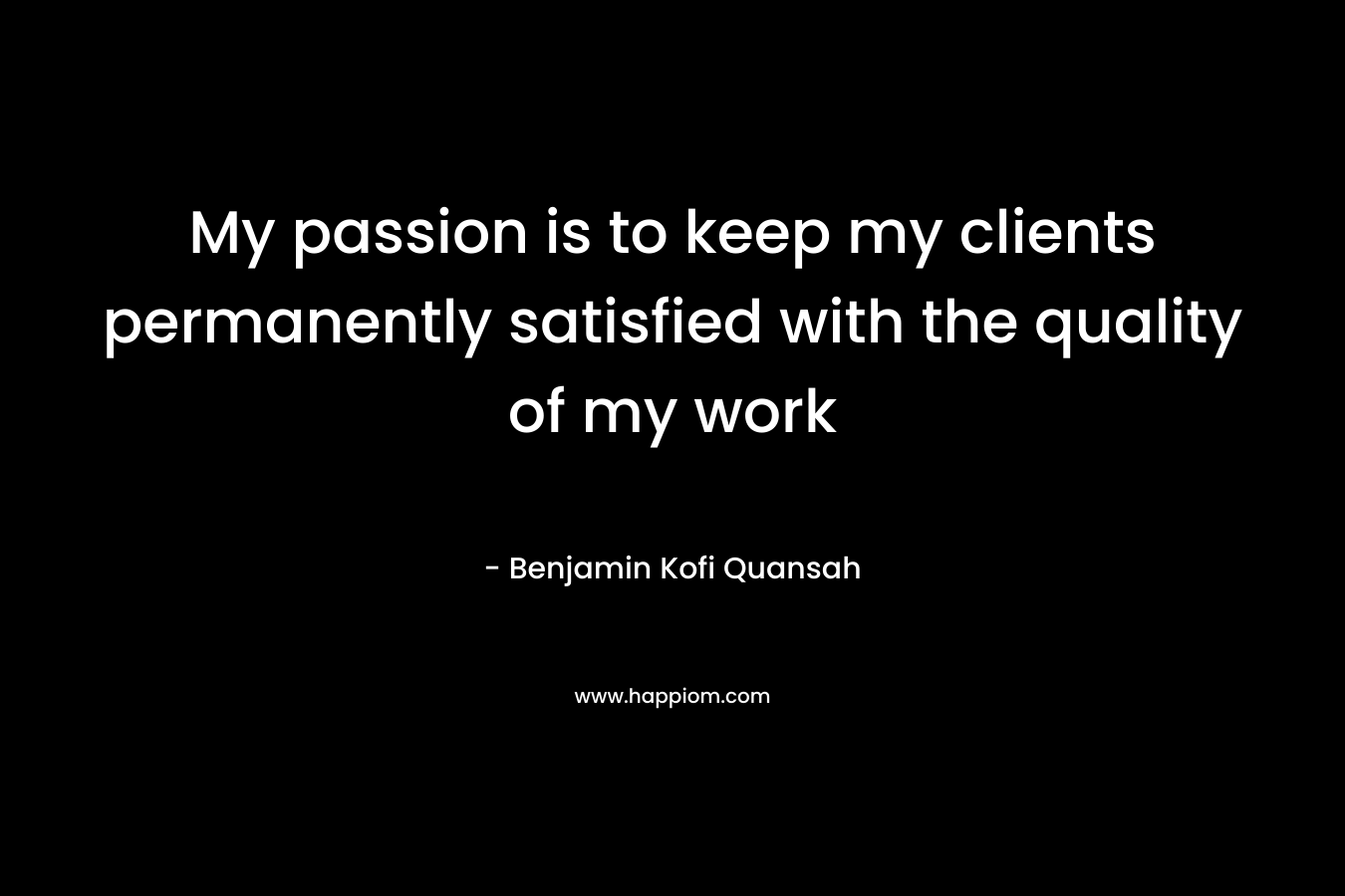 My passion is to keep my clients permanently satisfied with the quality of my work