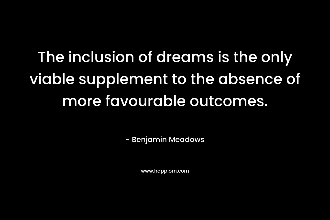 The inclusion of dreams is the only viable supplement to the absence of more favourable outcomes.