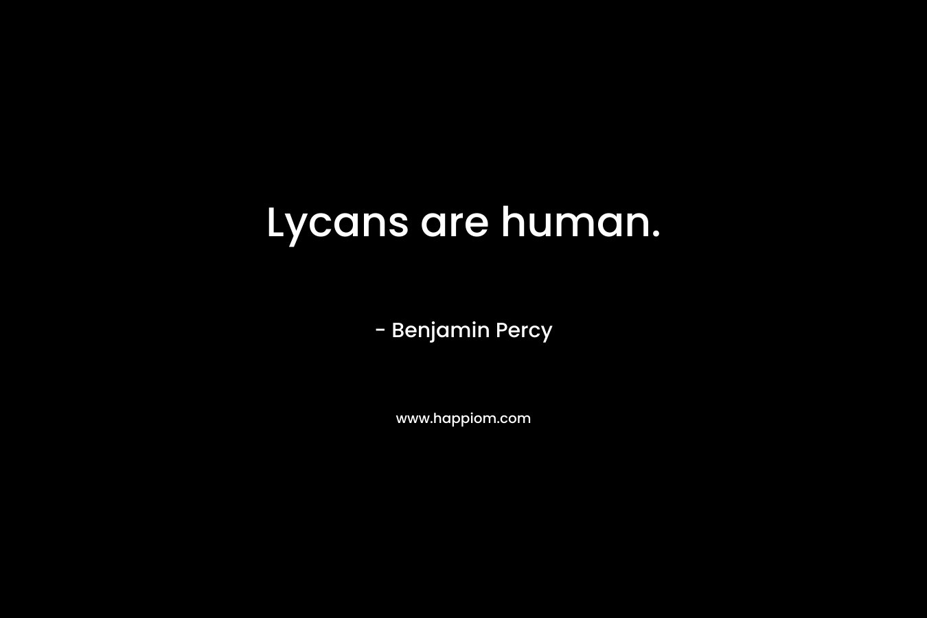 Lycans are human. – Benjamin Percy