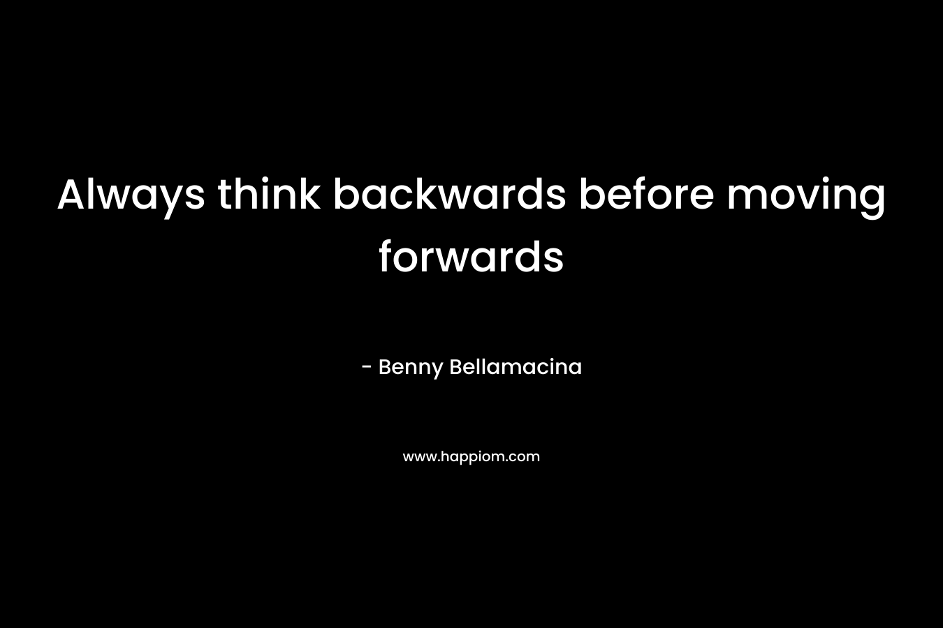 Always think backwards before moving forwards – Benny Bellamacina