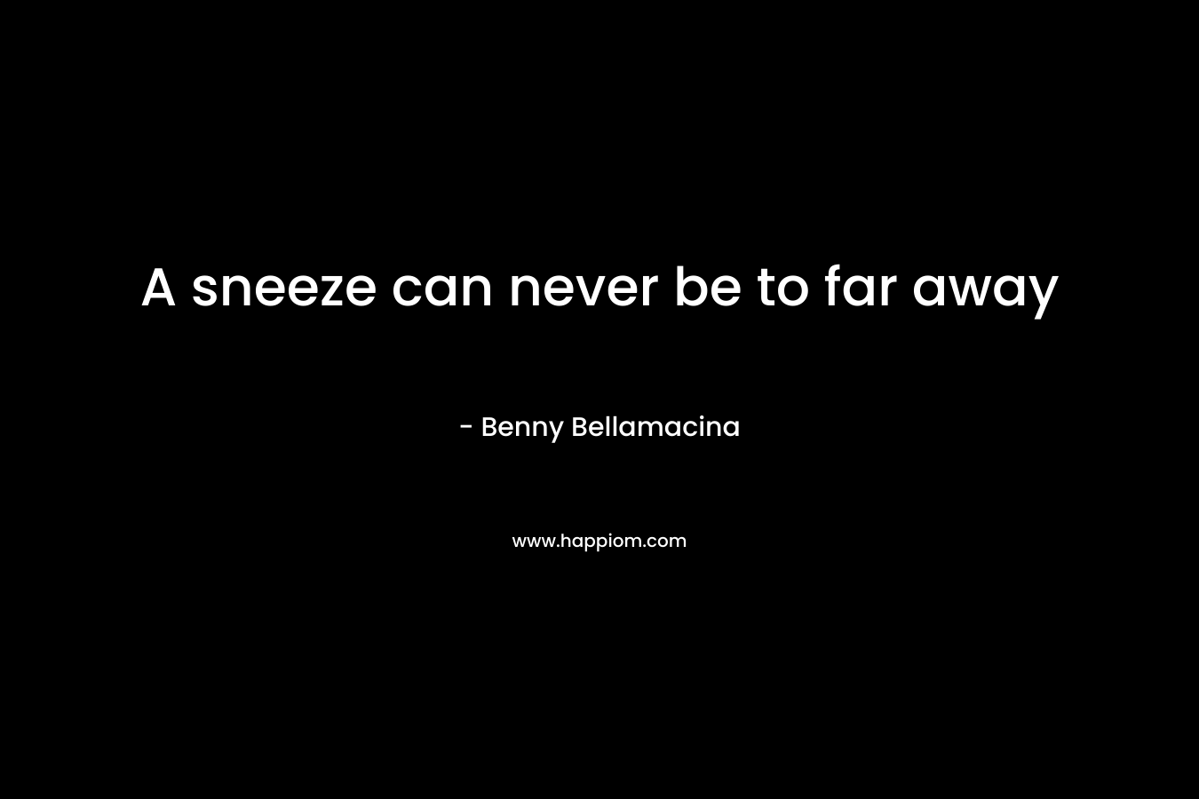 A sneeze can never be to far away – Benny Bellamacina