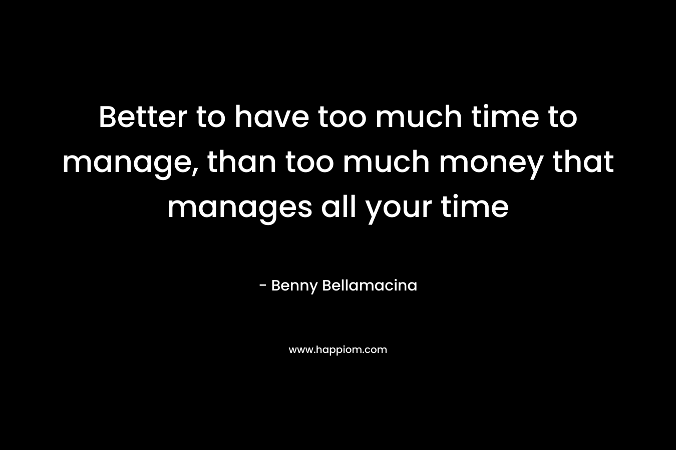 Better to have too much time to manage, than too much money that manages all your time