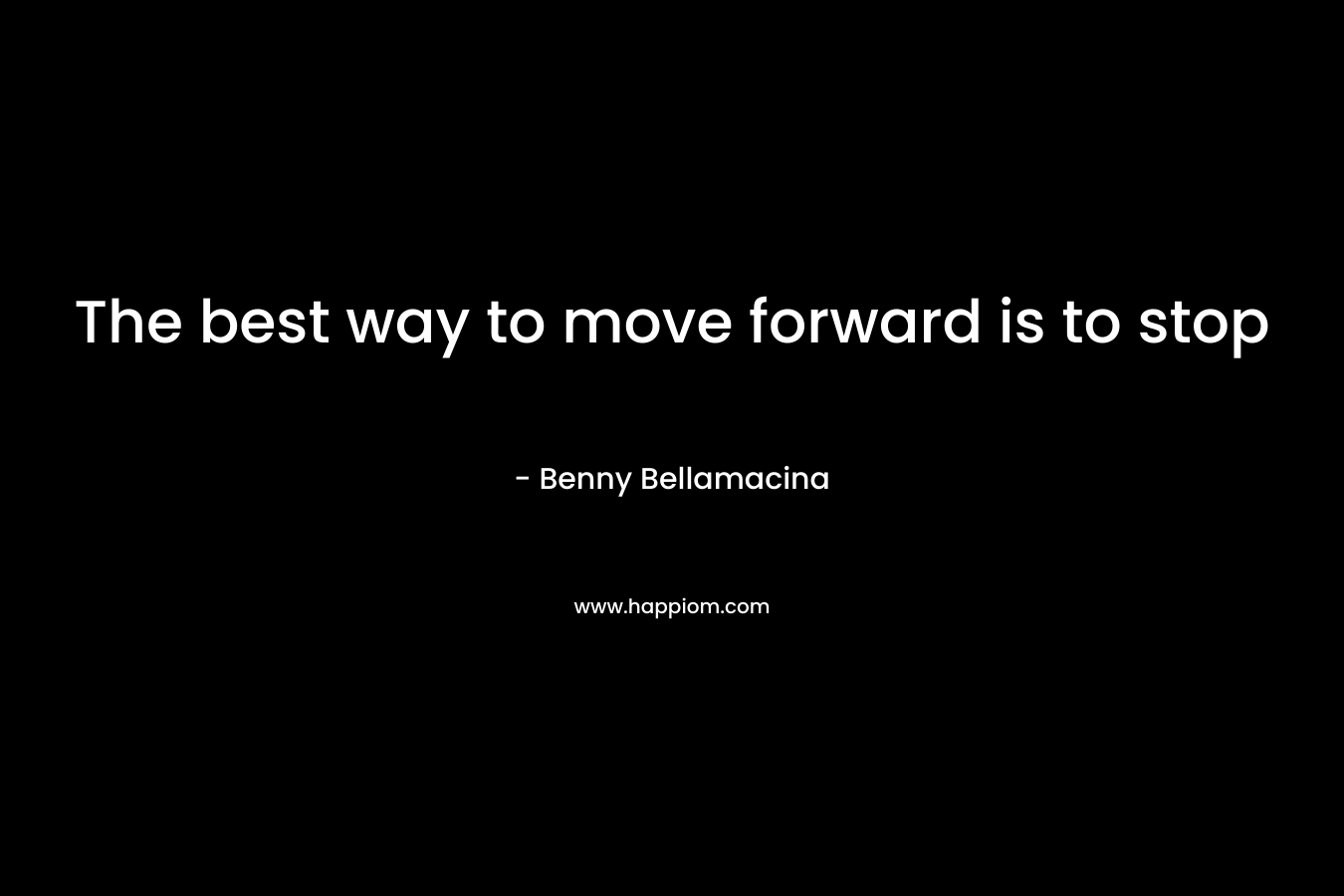 The best way to move forward is to stop – Benny Bellamacina