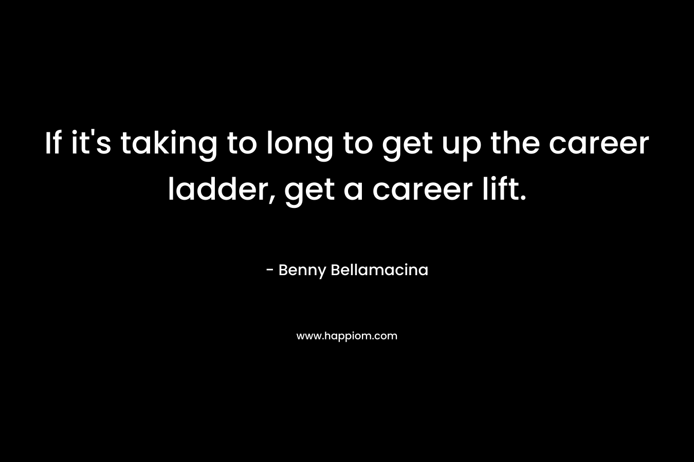 If it's taking to long to get up the career ladder, get a career lift.