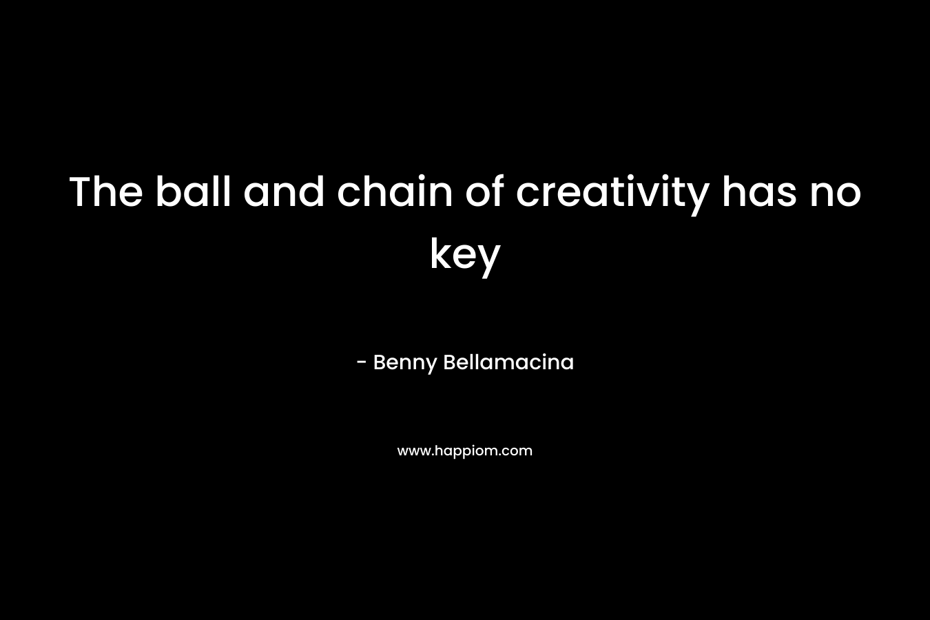 The ball and chain of creativity has no key