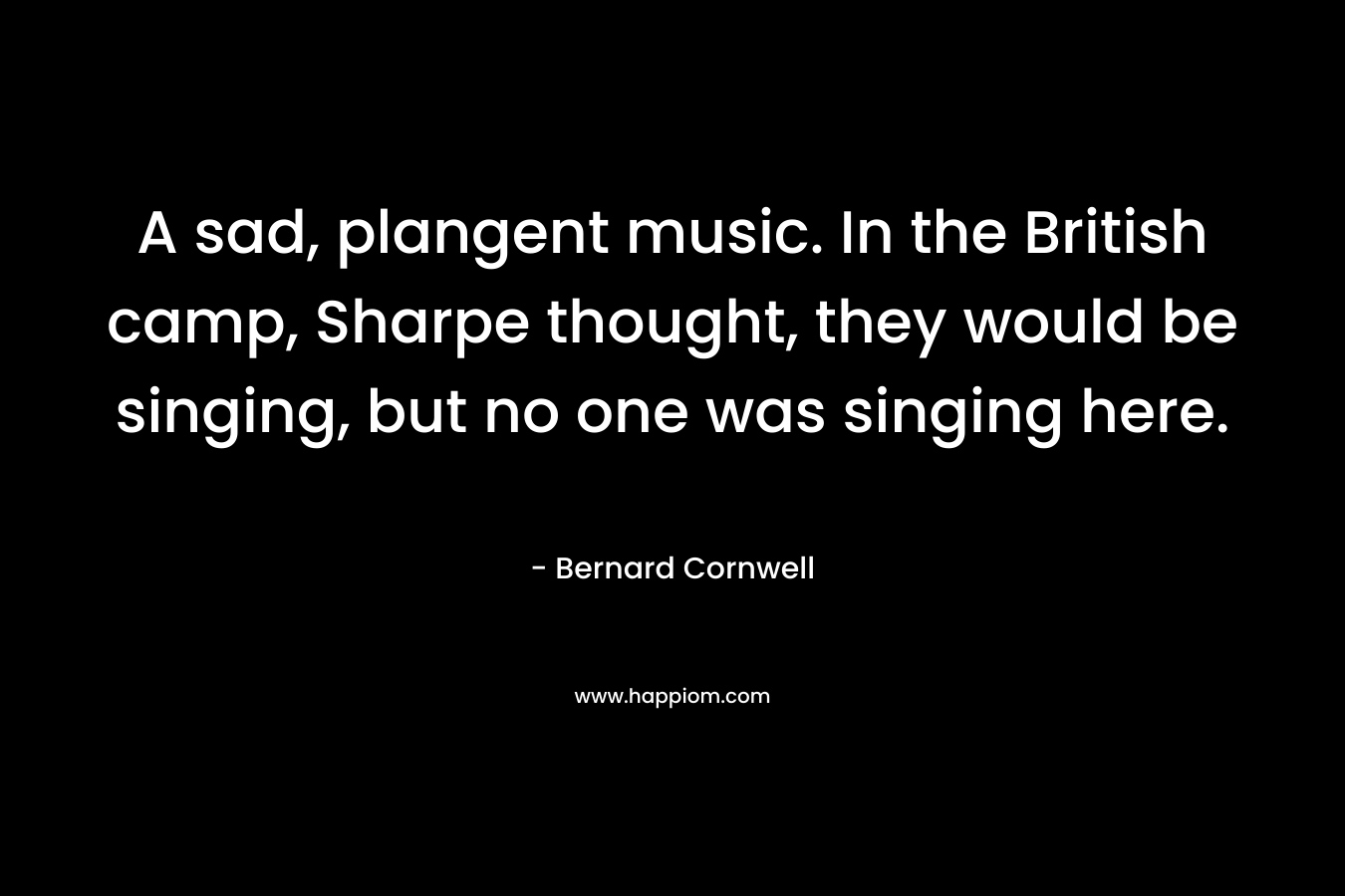 A sad, plangent music. In the British camp, Sharpe thought, they would be singing, but no one was singing here.