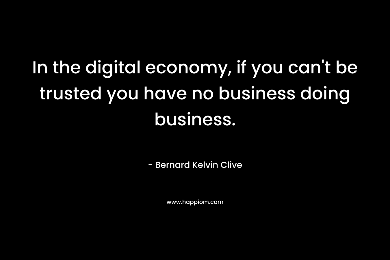 In the digital economy, if you can't be trusted you have no business doing business.