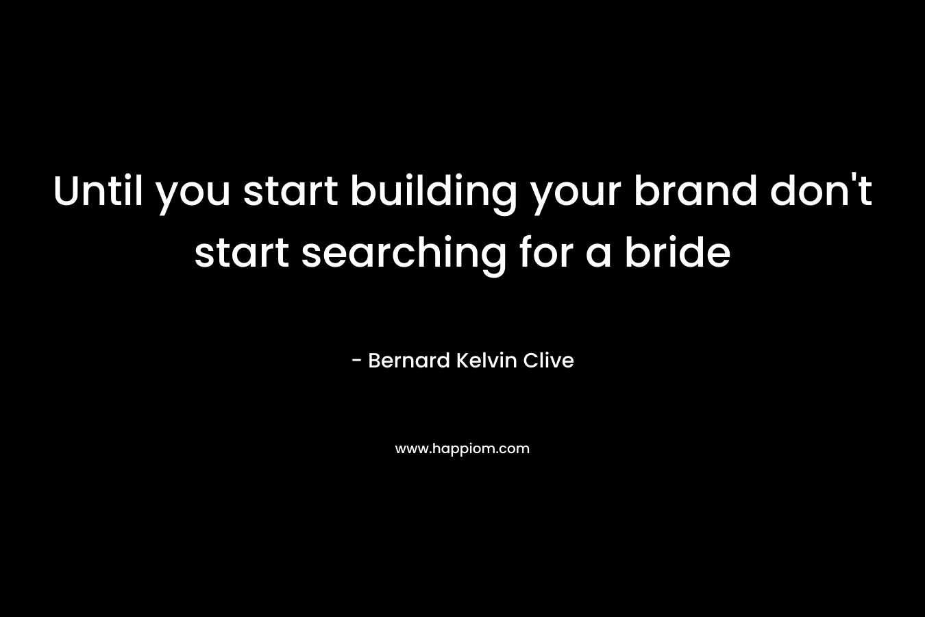 Until you start building your brand don't start searching for a bride