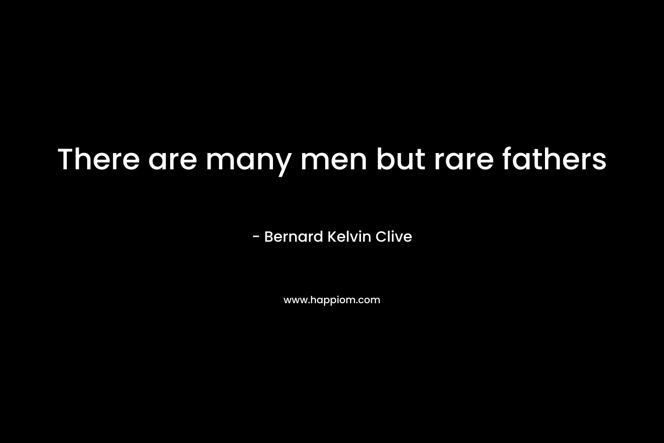 There are many men but rare fathers