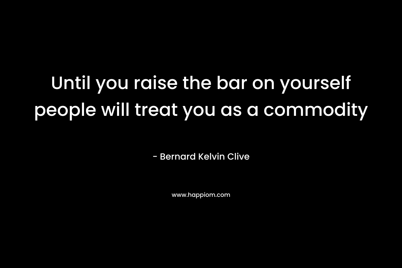 Until you raise the bar on yourself people will treat you as a commodity