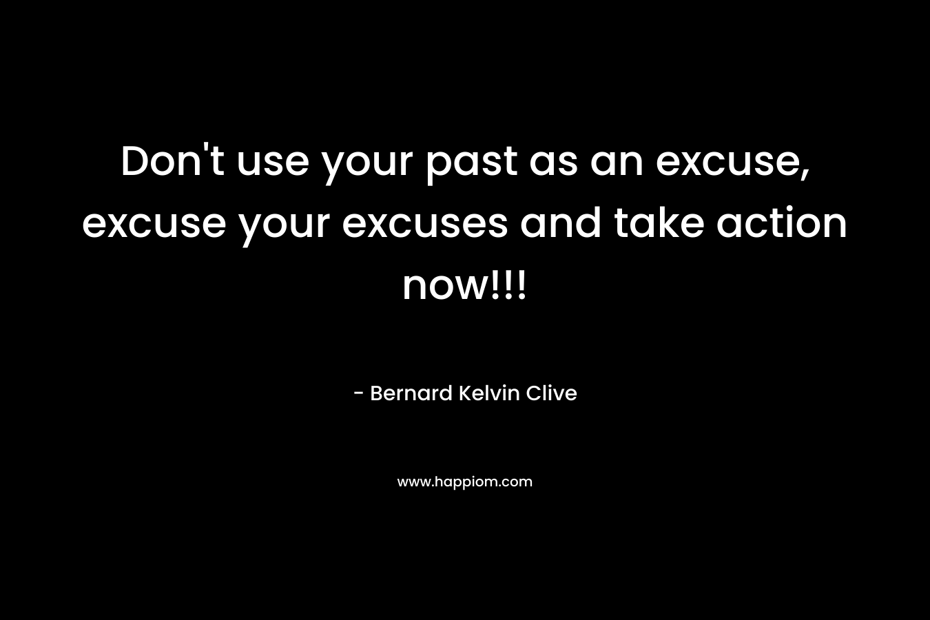 Don't use your past as an excuse, excuse your excuses and take action now!!!