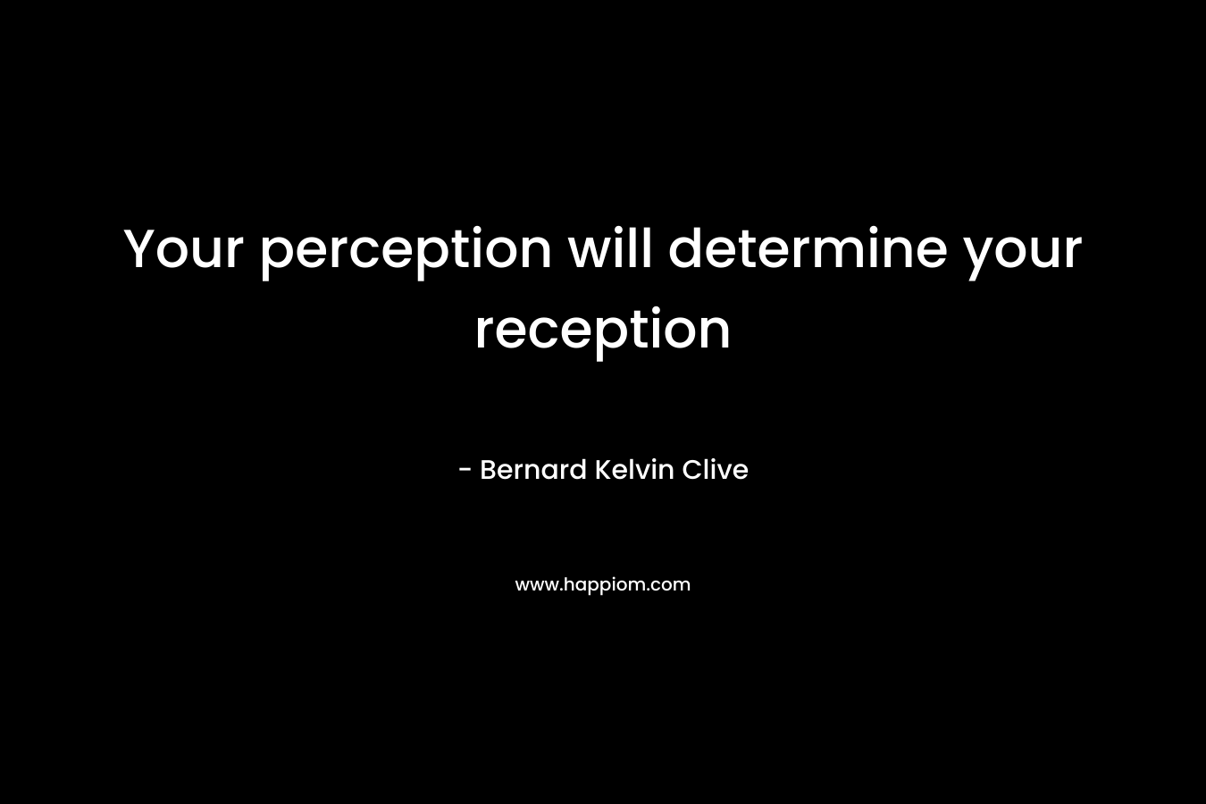 Your perception will determine your reception – Bernard Kelvin Clive