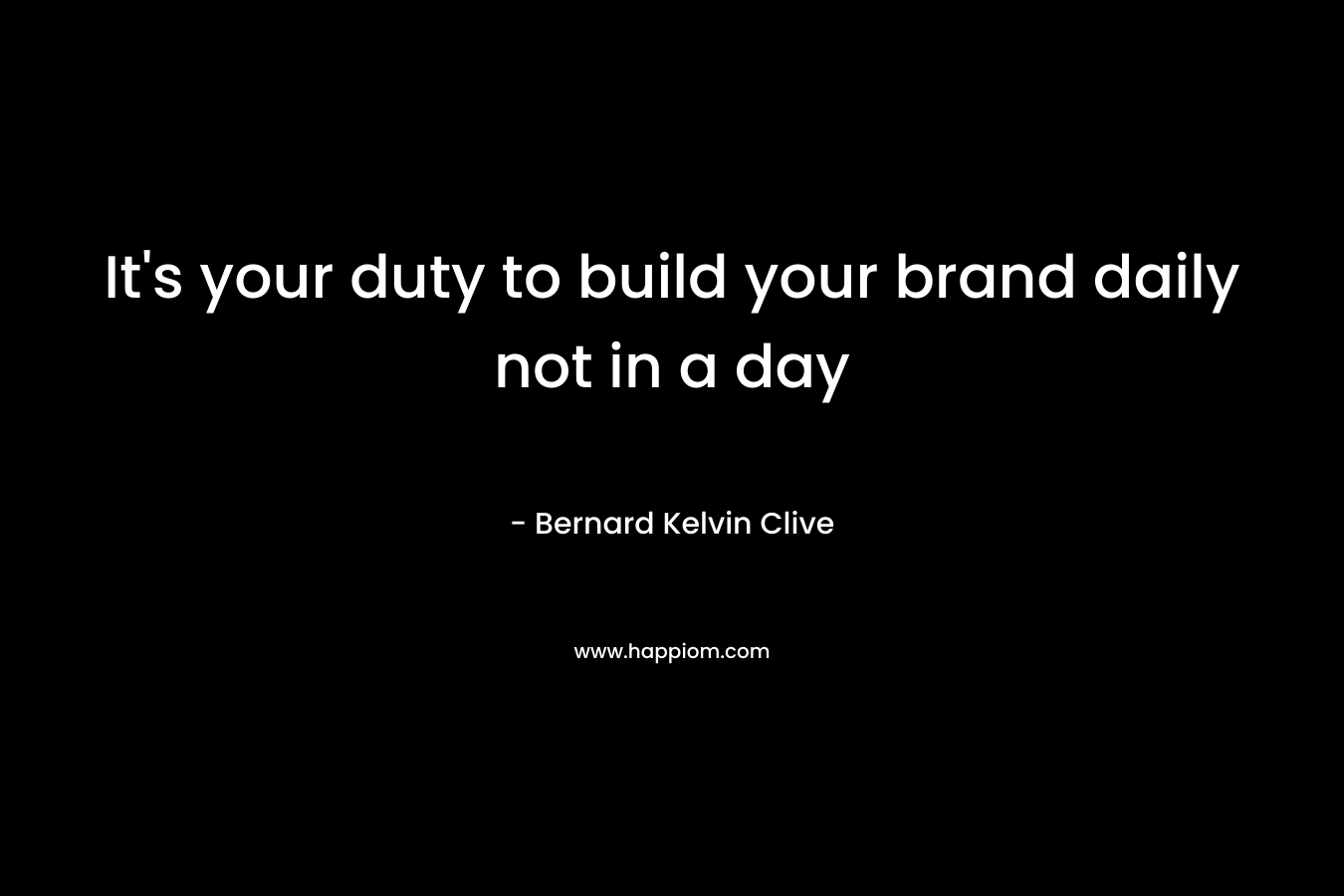 It’s your duty to build your brand daily not in a day – Bernard Kelvin Clive