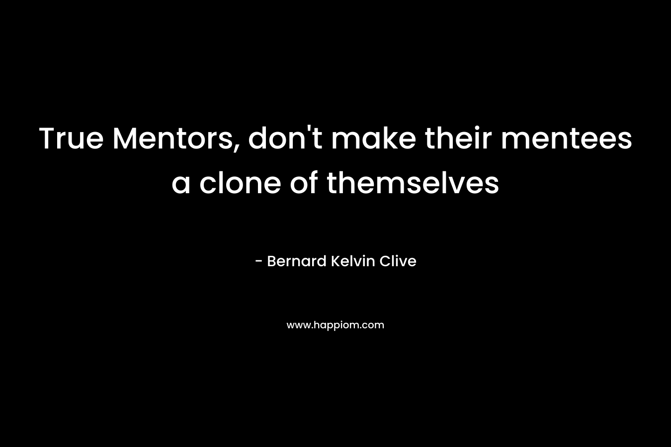 True Mentors, don’t make their mentees a clone of themselves – Bernard Kelvin Clive