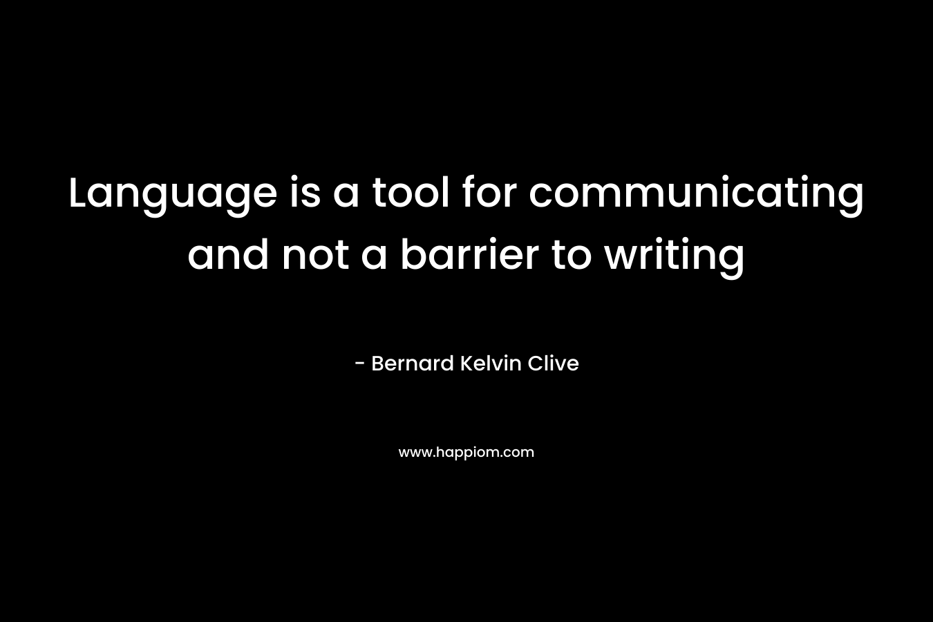 Language is a tool for communicating and not a barrier to writing – Bernard Kelvin Clive