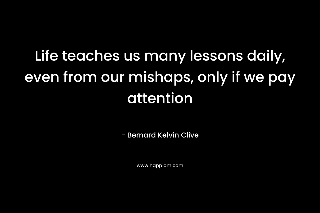 Life teaches us many lessons daily, even from our mishaps, only if we pay attention