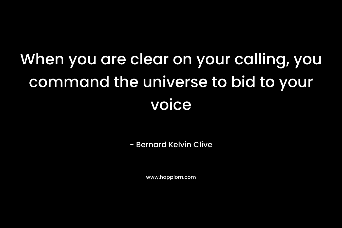 When you are clear on your calling, you command the universe to bid to your voice