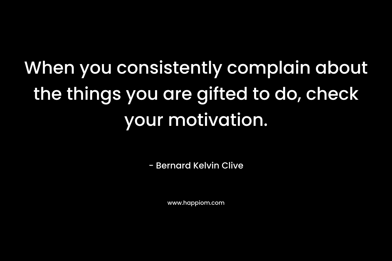 When you consistently complain about the things you are gifted to do, check your motivation.