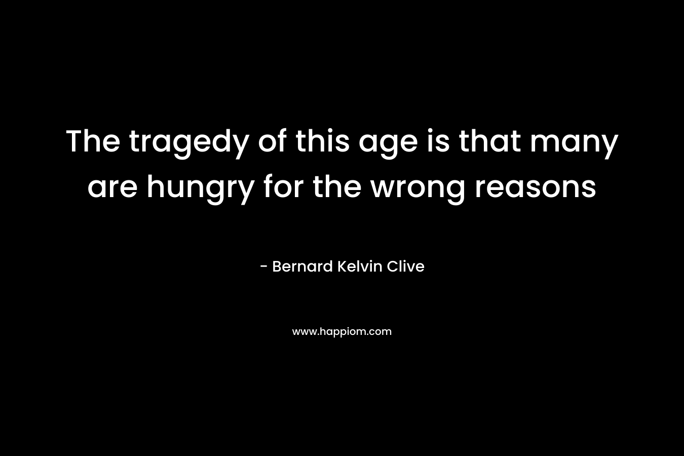 The tragedy of this age is that many are hungry for the wrong reasons