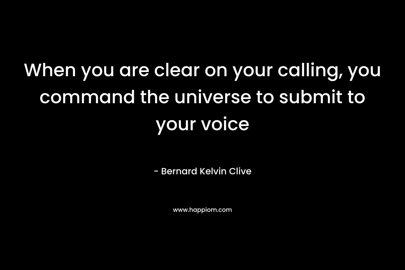 When you are clear on your calling, you command the universe to submit to your voice