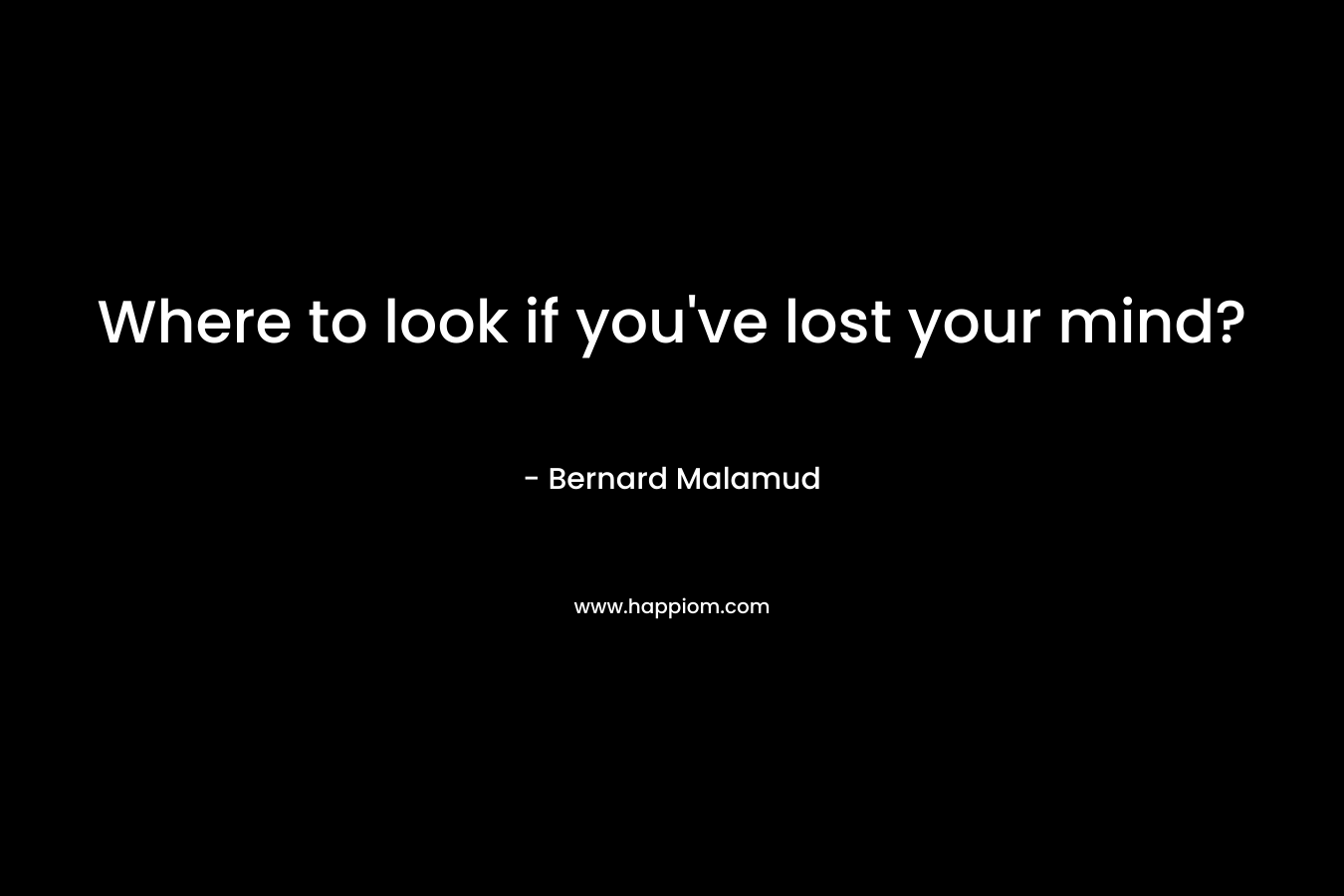 Where to look if you’ve lost your mind? – Bernard Malamud