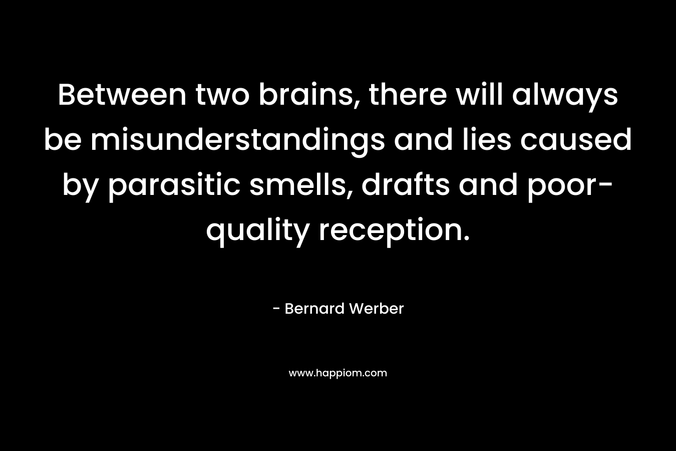 Between two brains, there will always be misunderstandings and lies caused by parasitic smells, drafts and poor-quality reception.