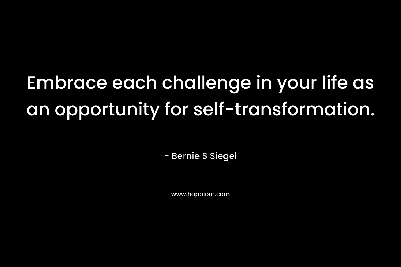 Embrace each challenge in your life as an opportunity for self-transformation.