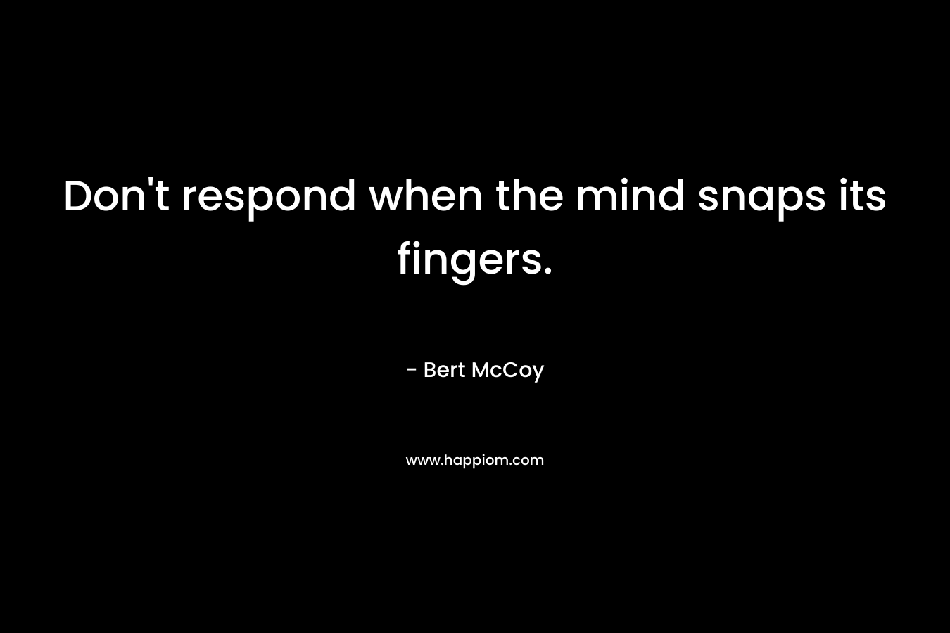Don't respond when the mind snaps its fingers.
