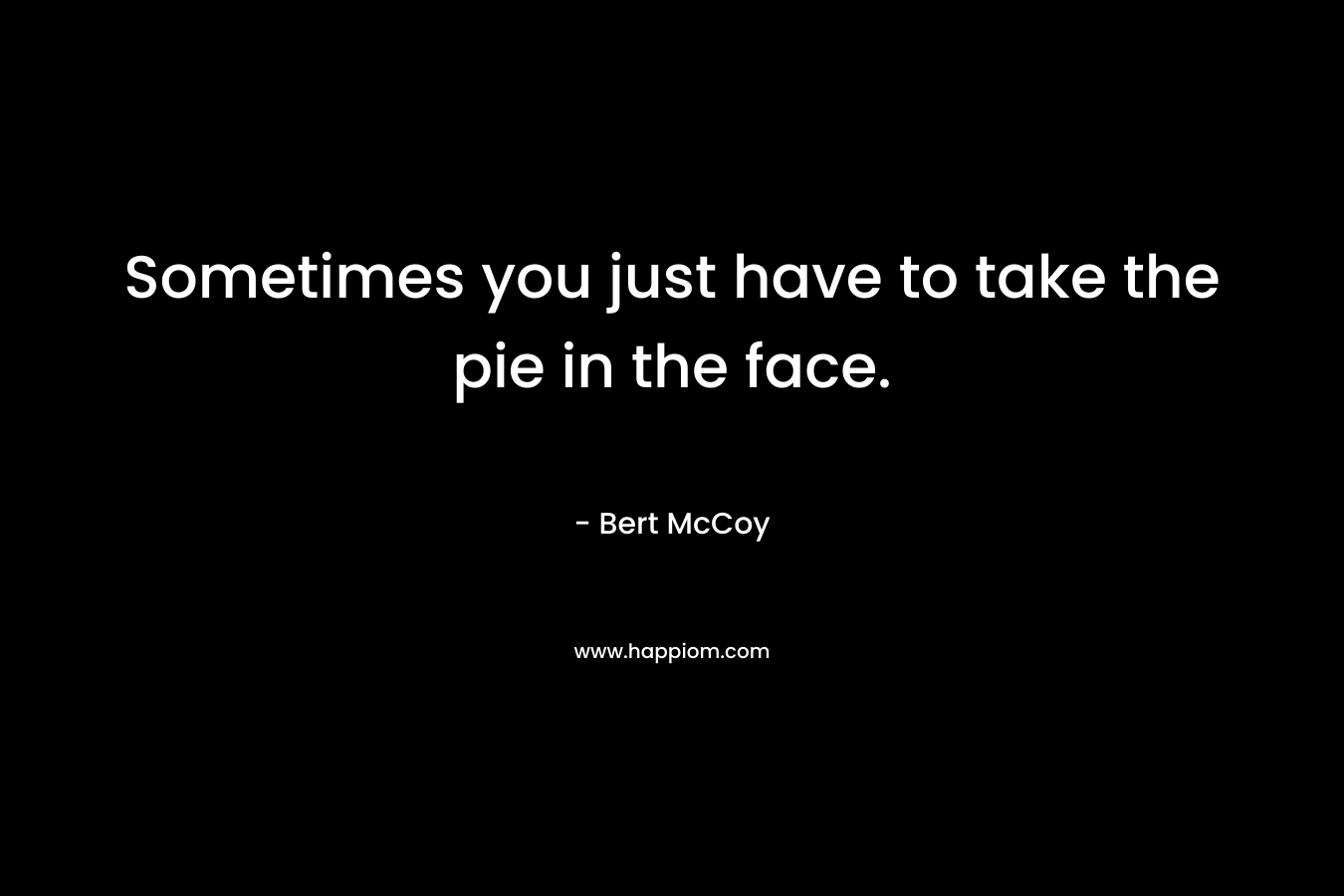 Sometimes you just have to take the pie in the face.