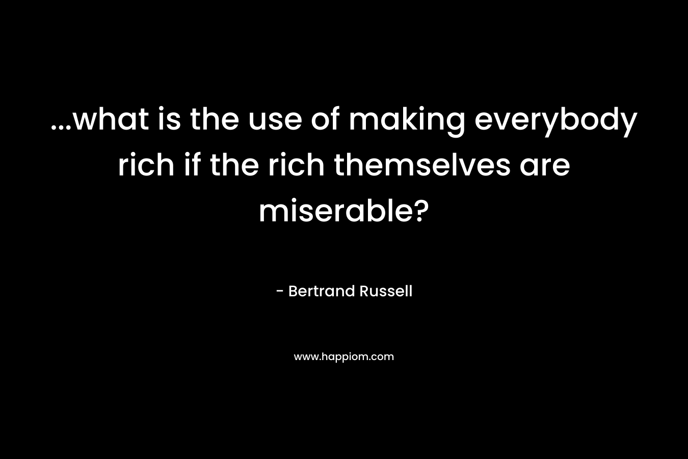 ...what is the use of making everybody rich if the rich themselves are miserable?