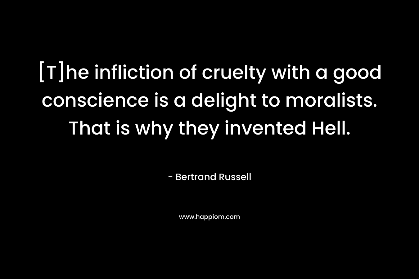 [T]he infliction of cruelty with a good conscience is a delight to moralists. That is why they invented Hell.