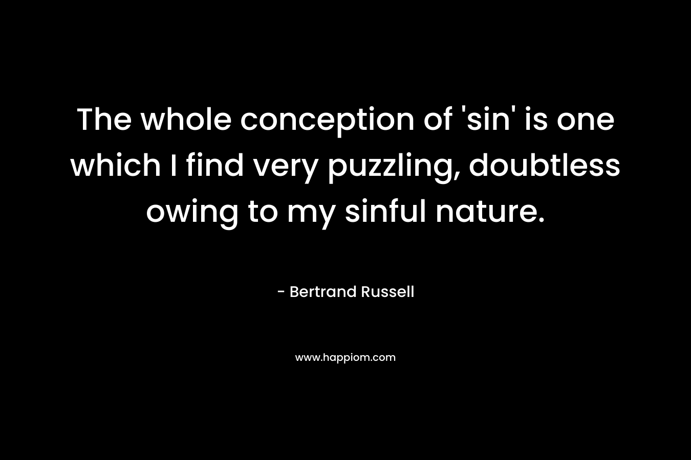 The whole conception of 'sin' is one which I find very puzzling, doubtless owing to my sinful nature.