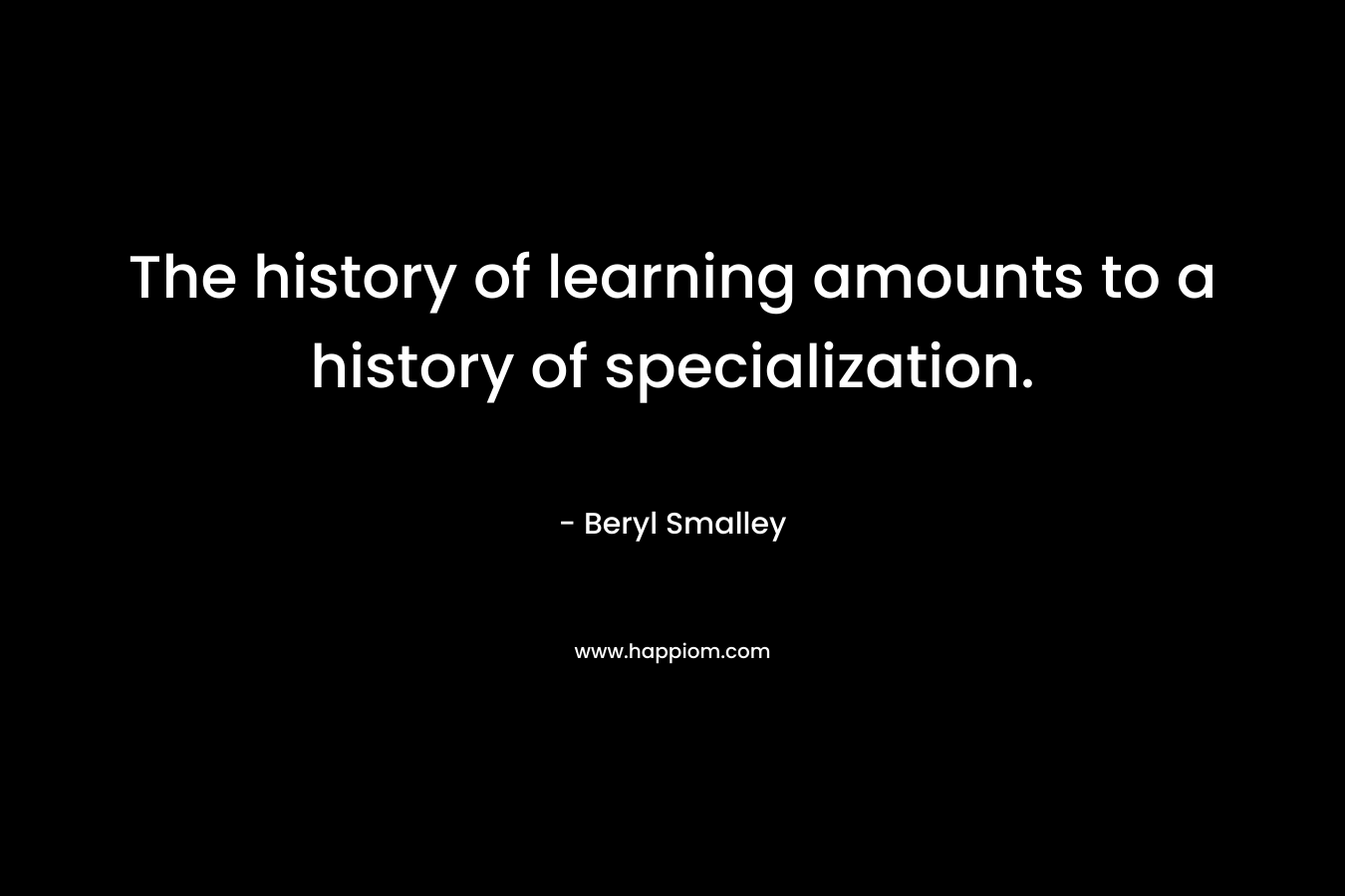 The history of learning amounts to a history of specialization.