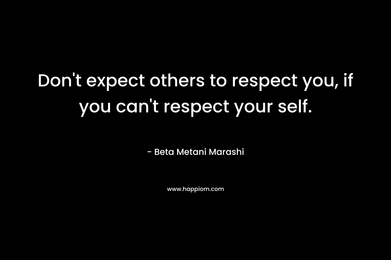 Don't expect others to respect you, if you can't respect your self.