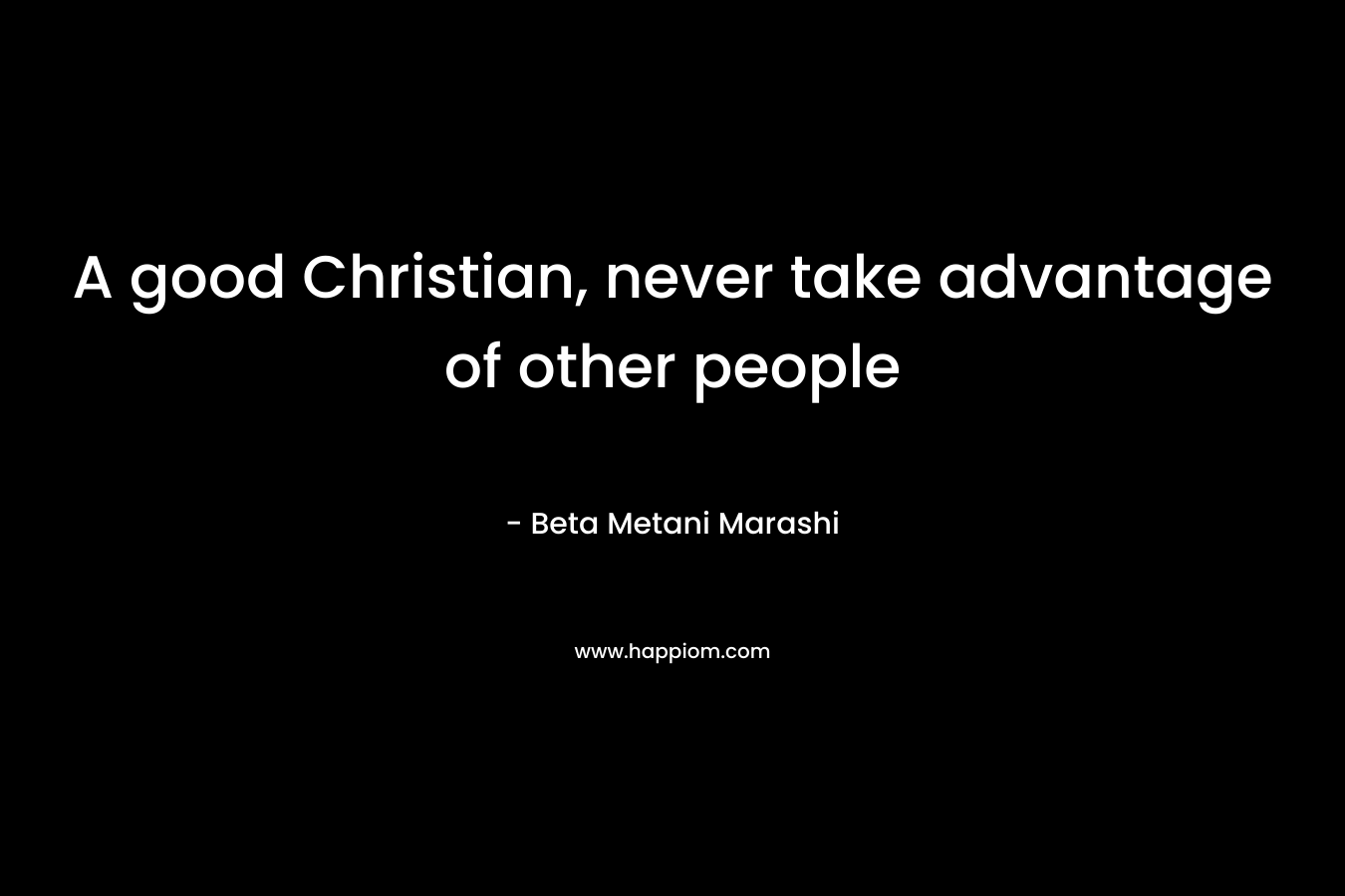 A good Christian, never take advantage of other people – Beta Metani Marashi