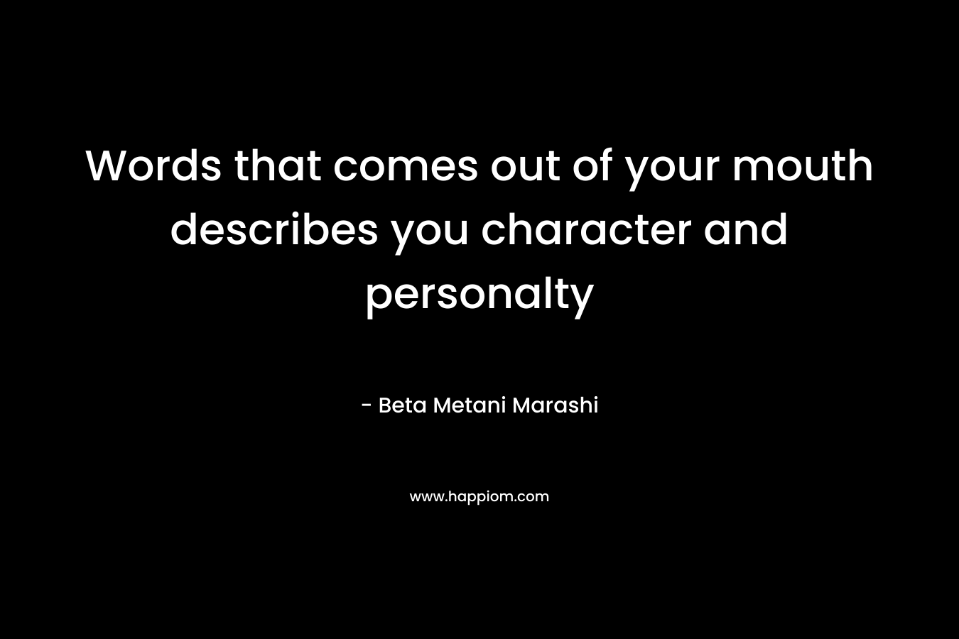 Words that comes out of your mouth describes you character and personalty – Beta Metani Marashi