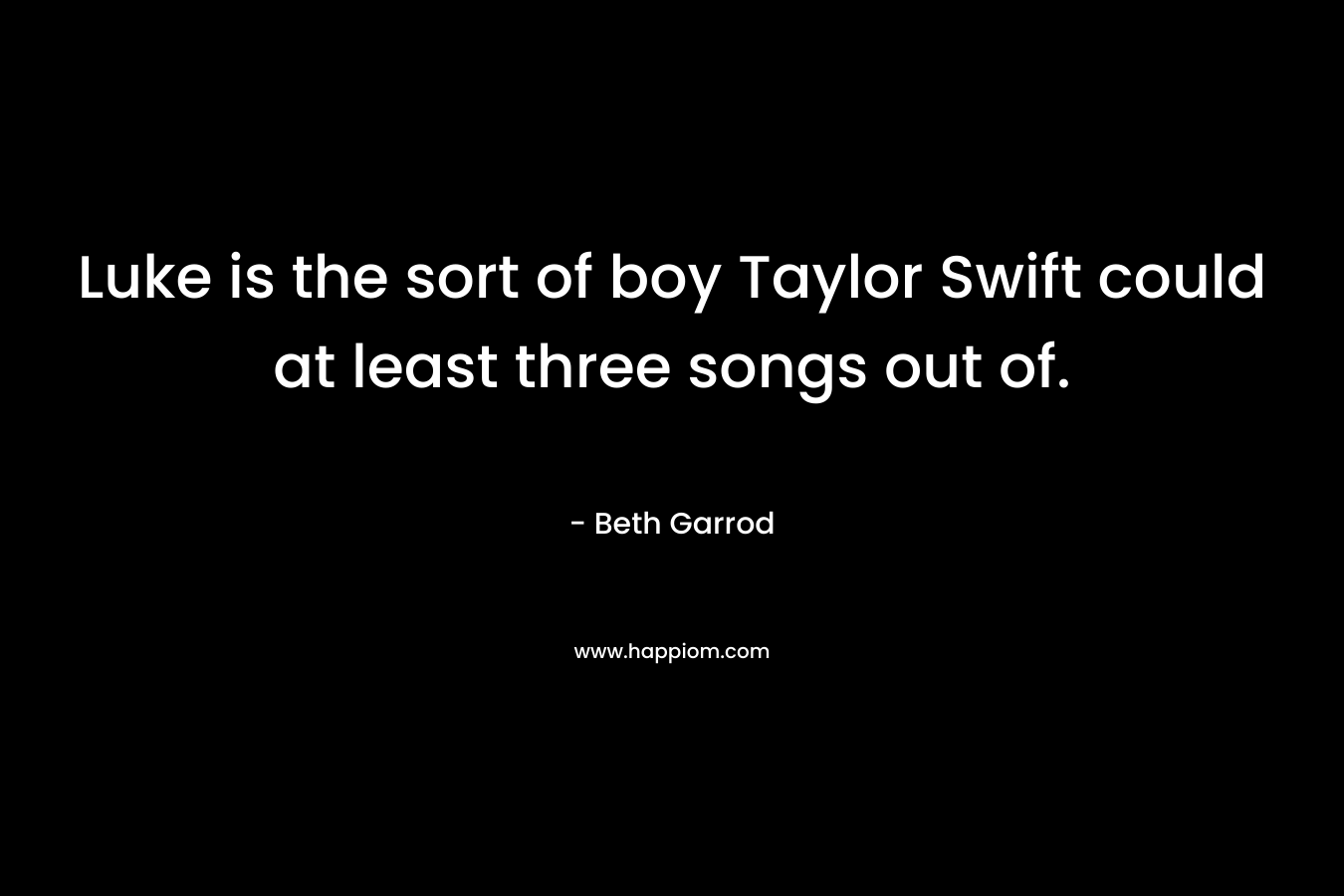 Luke is the sort of boy Taylor Swift could at least three songs out of. – Beth Garrod