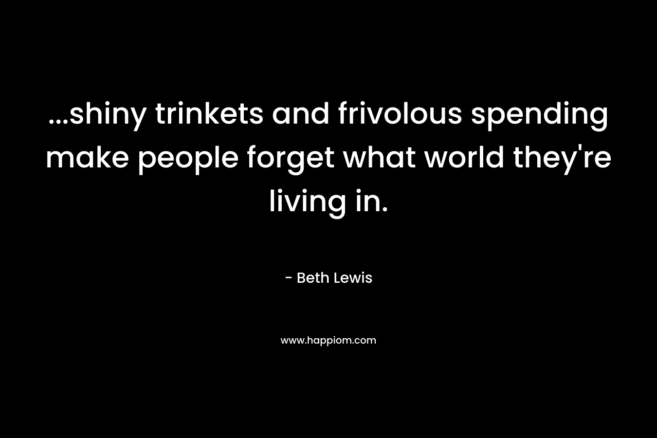 ...shiny trinkets and frivolous spending make people forget what world they're living in.