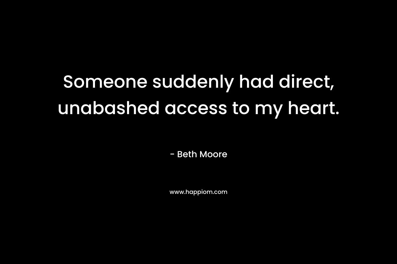 Someone suddenly had direct, unabashed access to my heart. – Beth Moore