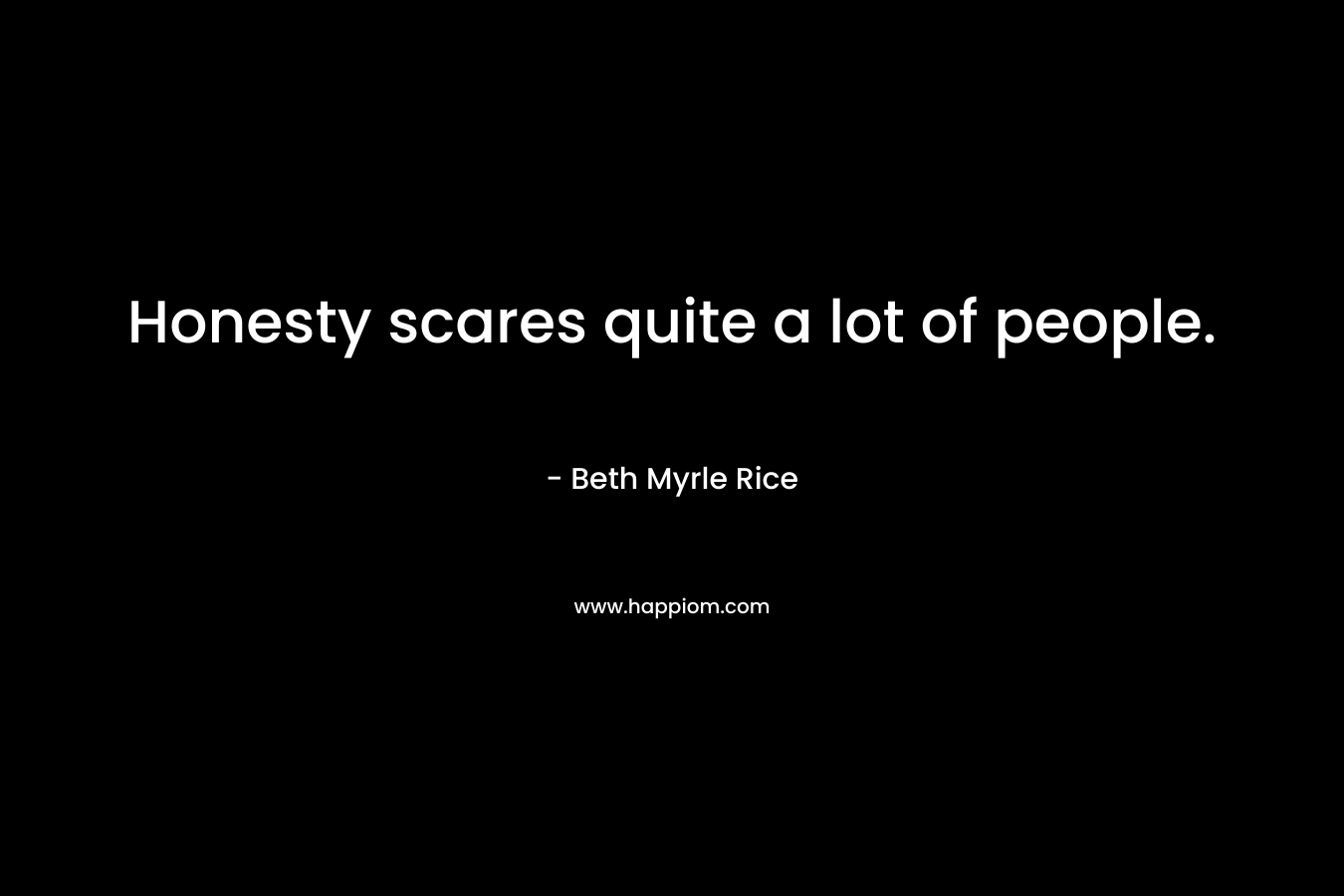 Honesty scares quite a lot of people. – Beth Myrle Rice